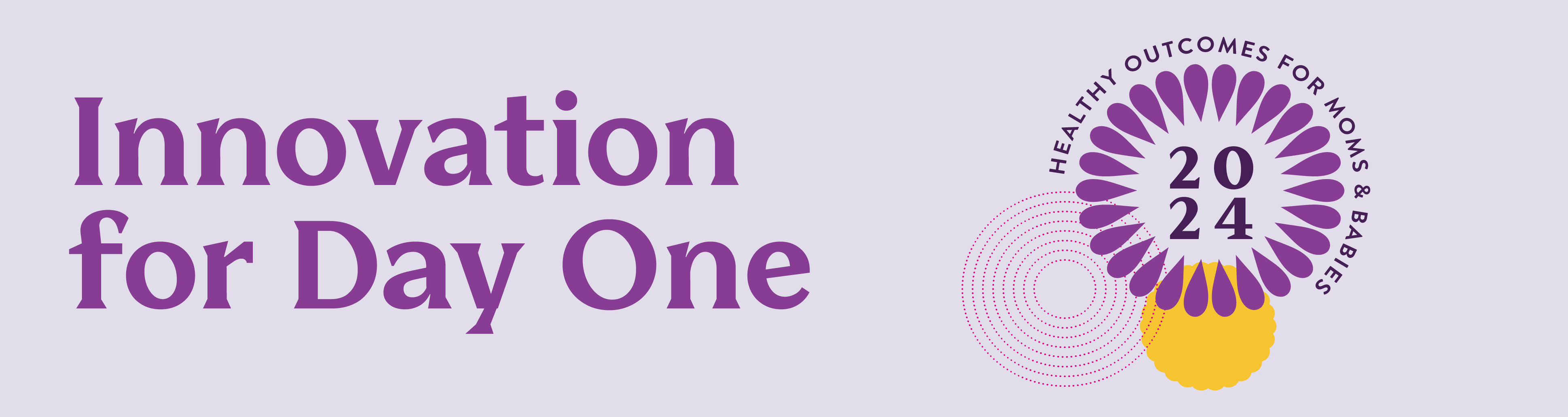 Innovation for Day One Conference 2024: Healthy Outcomes for Moms & Babies